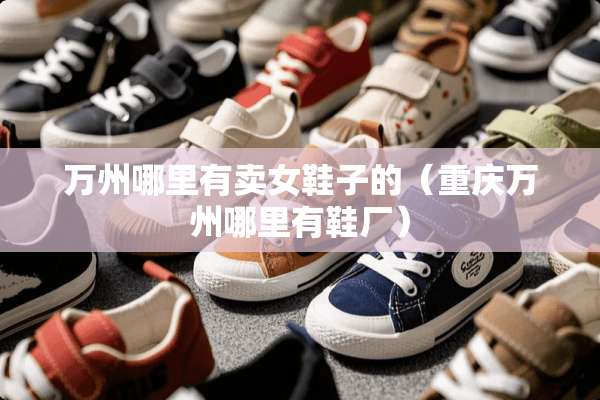 万州哪里有卖女鞋子的（重庆万州哪里有鞋厂）
