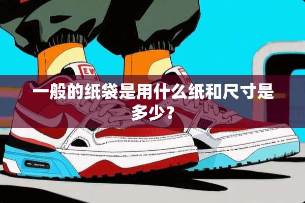 一般的纸袋是用什么纸和尺寸是多少？