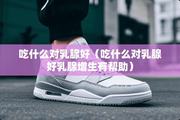 吃什么对*腺好（吃什么对*腺好*腺增生有帮助）