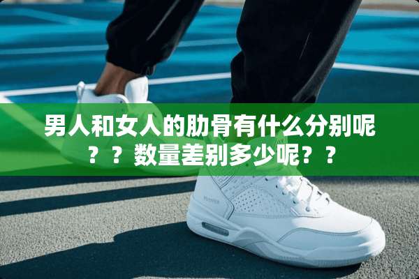 男人和女人的肋骨有什么分别呢？？数量差别多少呢？？