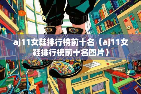 aj11女鞋排行榜前十名（aj11女鞋排行榜前十名图片）