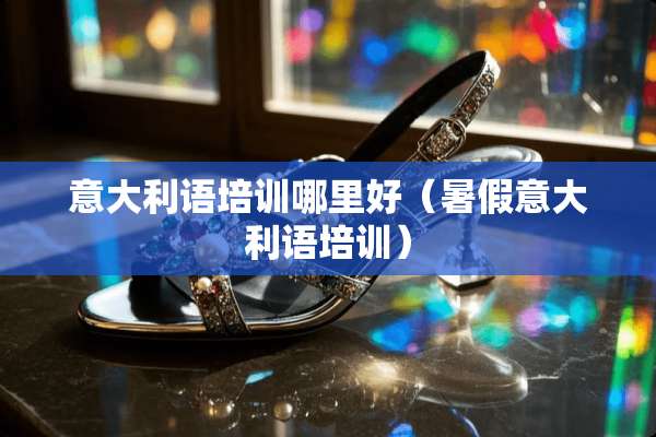 意大利语培训哪里好（暑假意大利语培训）