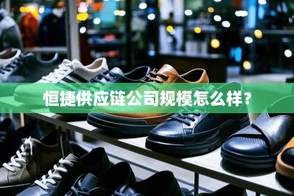 恒捷供应链公司规模怎么样？