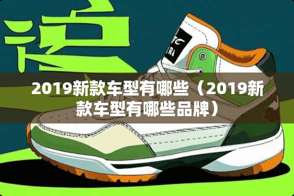 2019新款车型有哪些（2019新款车型有哪些品牌）