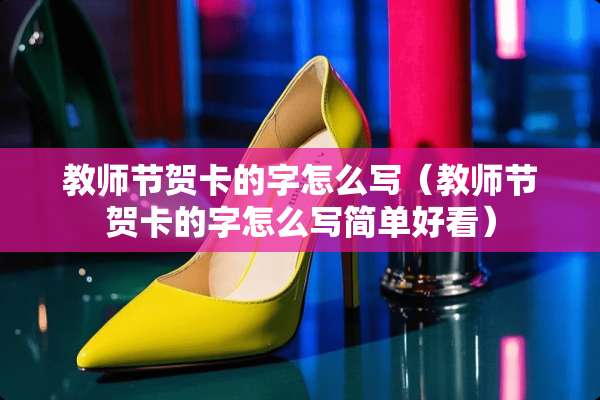 教师节贺卡的字怎么写（教师节贺卡的字怎么写简单好看）