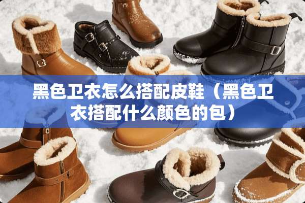 黑色卫衣怎么搭配皮鞋（黑色卫衣搭配什么颜色的包）