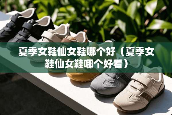 夏季女鞋仙女鞋哪个好（夏季女鞋仙女鞋哪个好看）