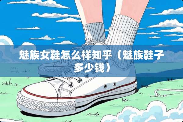 魅族女鞋怎么样知乎（魅族鞋子多少钱）