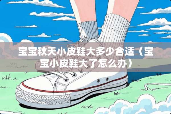 宝宝秋天小皮鞋大多少合适（宝宝小皮鞋大了怎么办）