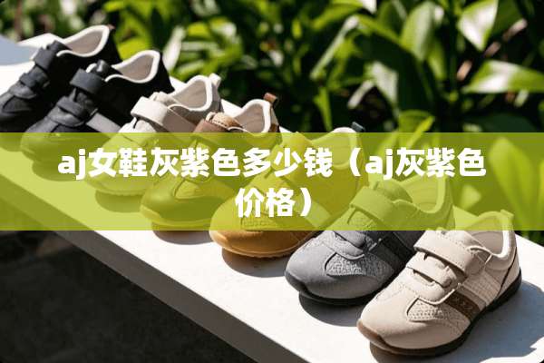 aj女鞋灰紫色多少钱（aj灰紫色价格）