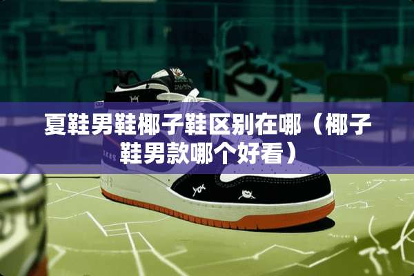 夏鞋男鞋椰子鞋区别在哪（椰子鞋男款哪个好看）