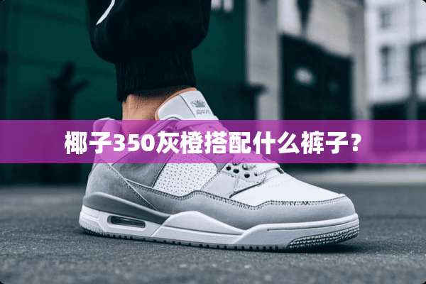 椰子350灰橙搭配什么裤子？