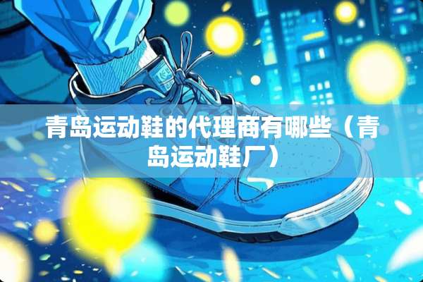 青岛运动鞋的代理商有哪些（青岛运动鞋厂）