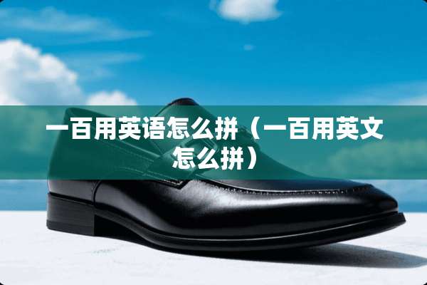 一百用英语怎么拼（一百用英文怎么拼）