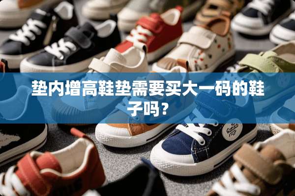 垫内增高鞋垫需要买大**的鞋子吗？