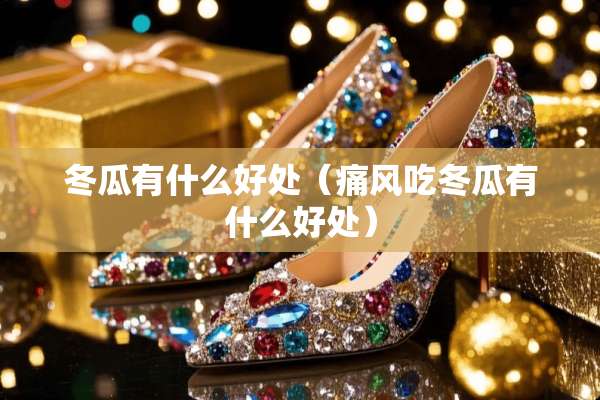 冬瓜有什么好处（痛风吃冬瓜有什么好处）