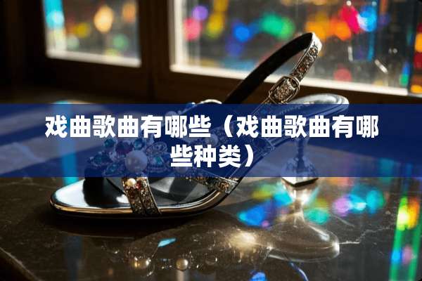 戏曲歌曲有哪些（戏曲歌曲有哪些种类）