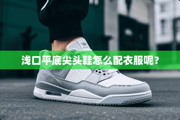 浅口平底尖头鞋怎么配衣服呢？