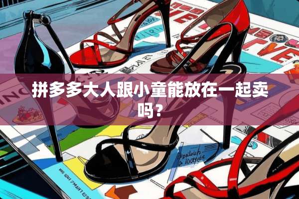 拼多多大人跟小童能放在一起卖吗？