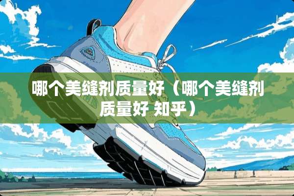 哪个美缝剂质量好（哪个美缝剂质量好 知乎）