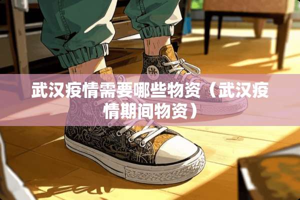 武汉疫情需要哪些物资（武汉疫情期间物资）