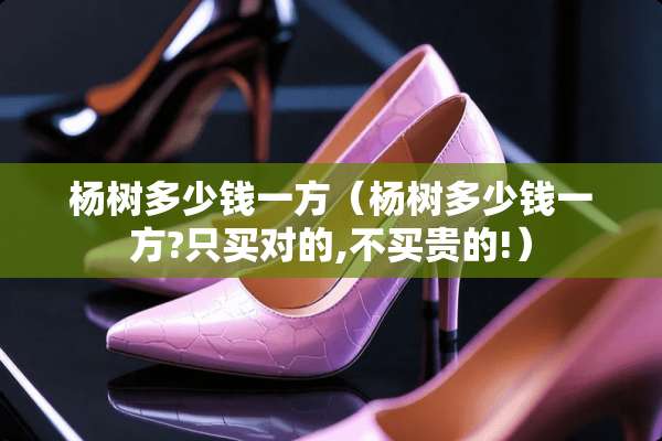 杨树多少钱一方（杨树多少钱一方?只买对的,不买贵的!）