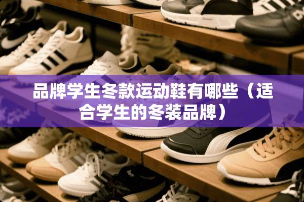 品牌学生冬款运动鞋有哪些（适合学生的冬装品牌）