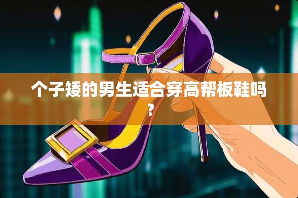 个子矮的男生适合穿高帮板鞋吗？