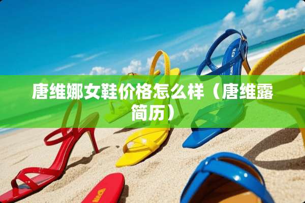 唐维娜女鞋价格怎么样（唐维露简历）