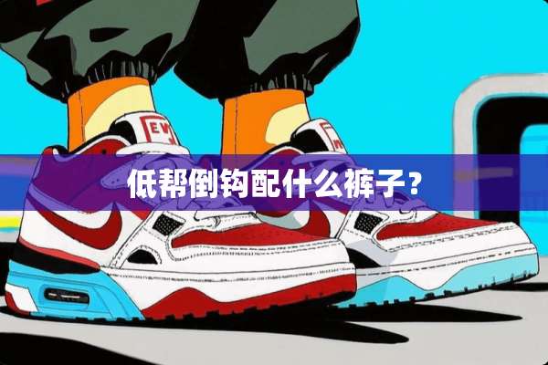低帮倒钩配什么裤子？