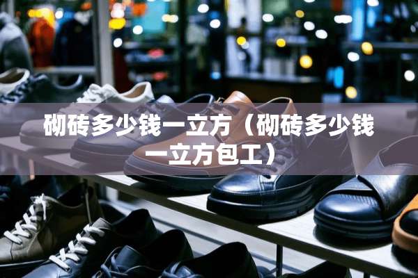 砌砖多少钱一立方（砌砖多少钱一立方包工）
