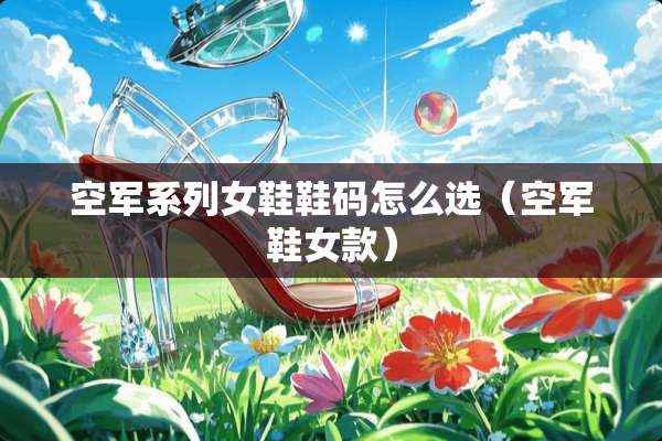 空军系列女鞋鞋码怎么选（空军鞋女款）