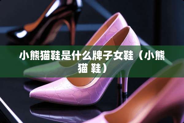 小熊猫鞋是什么牌子女鞋（小熊猫 鞋）