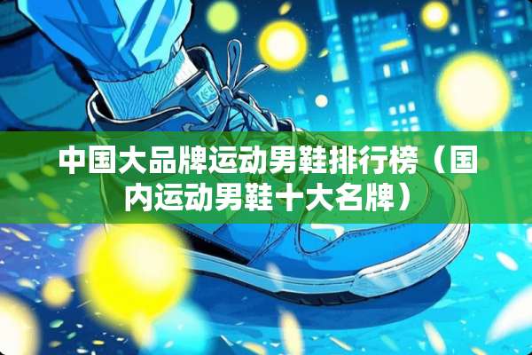 中国大品牌运动男鞋排行榜（国内运动男鞋十大名牌）
