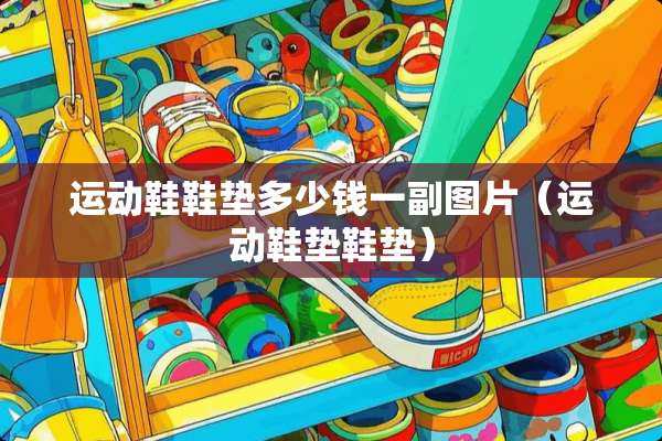 运动鞋鞋垫多少钱一副图片（运动鞋垫鞋垫）