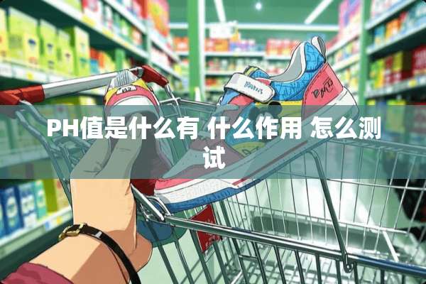 PH值是什么有 什么作用 怎么测试