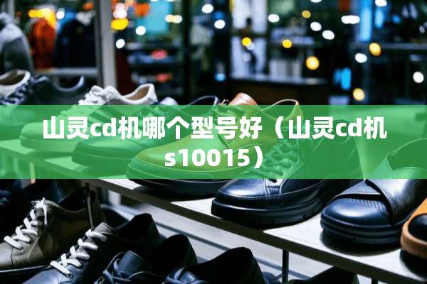 山灵cd机哪个型号好（山灵cd机s10015）