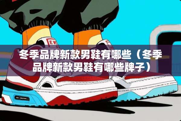 冬季品牌新款男鞋有哪些（冬季品牌新款男鞋有哪些牌子）