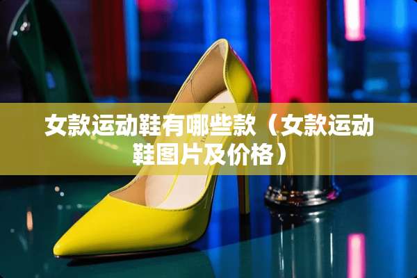 女款运动鞋有哪些款（女款运动鞋图片及价格）