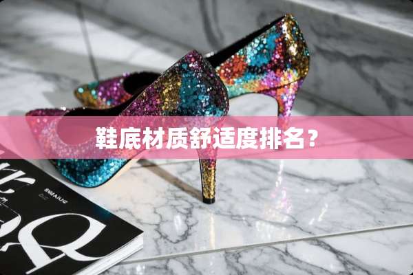鞋底材质舒适度排名？