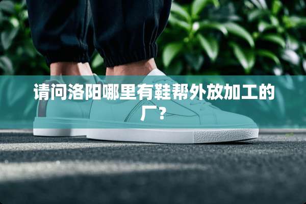 请问洛阳哪里有鞋帮外放加工的厂？