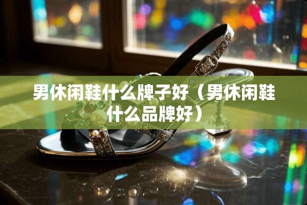 男休闲鞋什么牌子好（男休闲鞋什么品牌好）