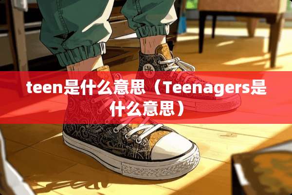 teen是什么意思（Teenagers是什么意思）