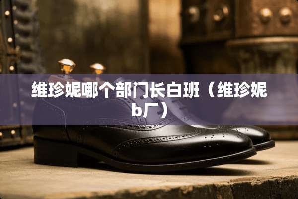 维珍妮哪个部门长白班（维珍妮b厂）