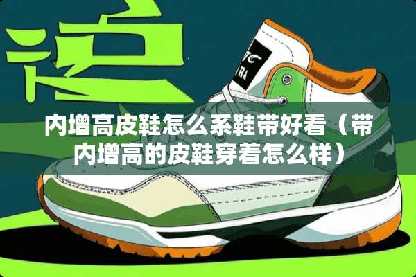 内增高皮鞋怎么系鞋带好看（带内增高的皮鞋穿着怎么样）