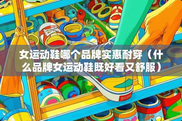女运动鞋哪个品牌实惠耐穿（什么品牌女运动鞋既好看又舒服）