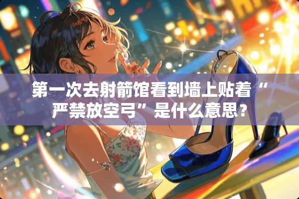 第一次去射箭馆看到墙上贴着“严禁放空弓”是什么意思？