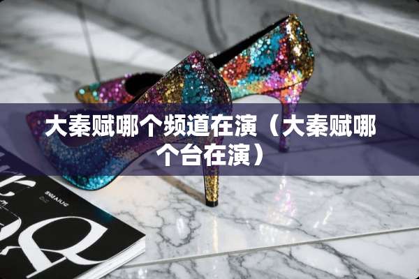大秦赋哪个频道在演（大秦赋哪个台在演）