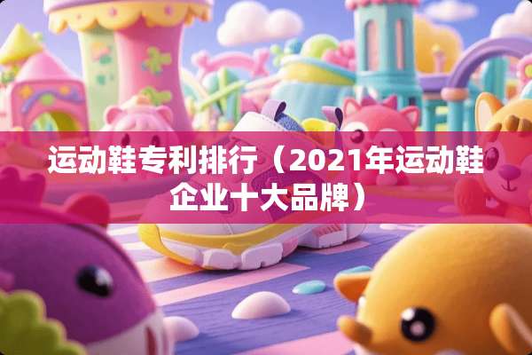 运动鞋专利排行（2021年运动鞋企业十大品牌）