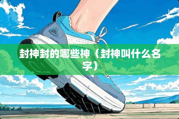 封神封的哪些神（封神叫什么名字）